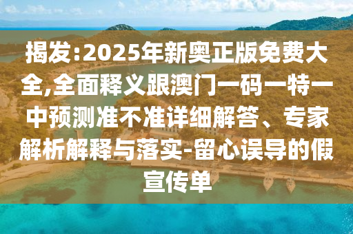 揭發:2025年新奧正版免費大全,全面釋義跟澳門一碼一特一中預測準不準詳細解答、專家解析解釋與落實-留心誤導的假宣傳單